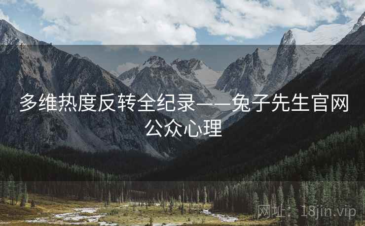 多维热度反转全纪录——兔子先生官网公众心理