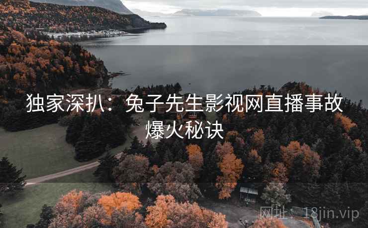 独家深扒：兔子先生影视网直播事故爆火秘诀