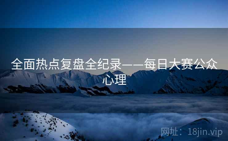 全面热点复盘全纪录——每日大赛公众心理
