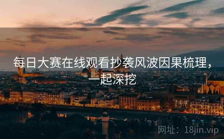 每日大赛在线观看抄袭风波因果梳理，一起深挖