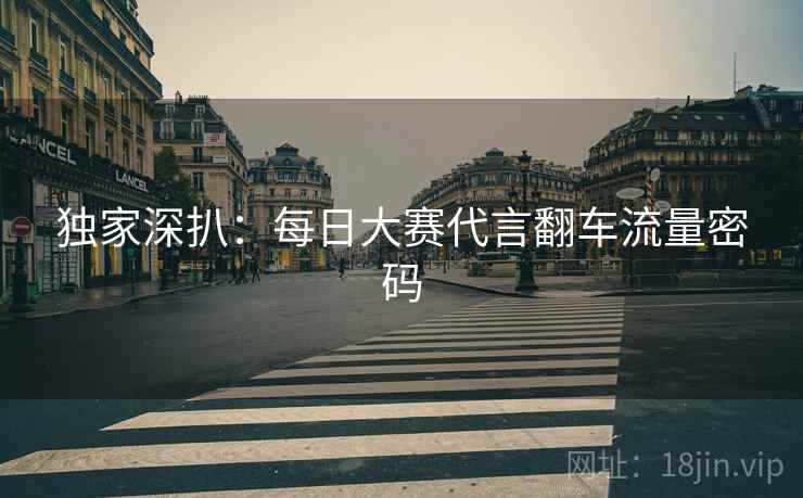 独家深扒:每日大赛代言翻车流量密码