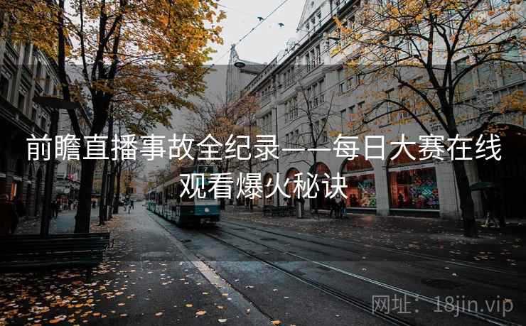 前瞻直播事故全纪录——每日大赛在线观看爆火秘诀