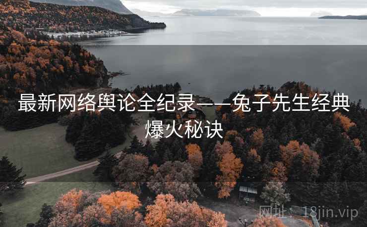 最新网络舆论全纪录——兔子先生经典爆火秘诀