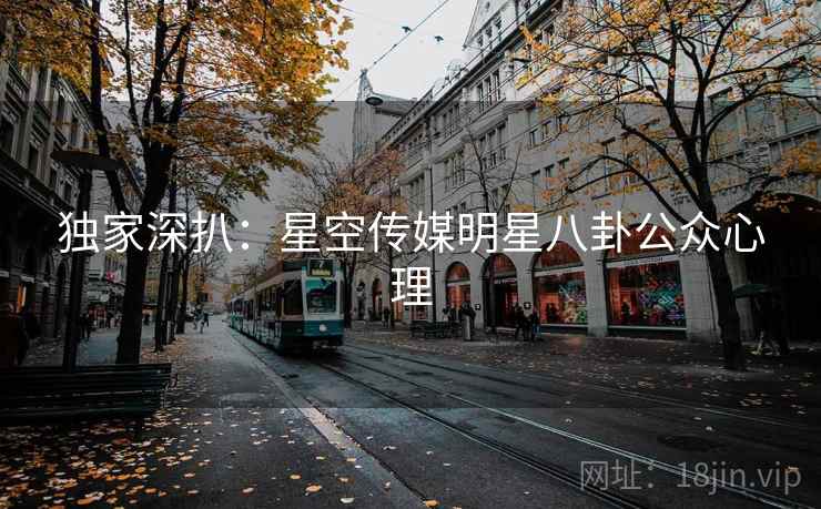 独家深扒：星空传媒明星八卦公众心理