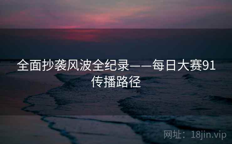 全面抄袭风波全纪录——每日大赛91传播路径