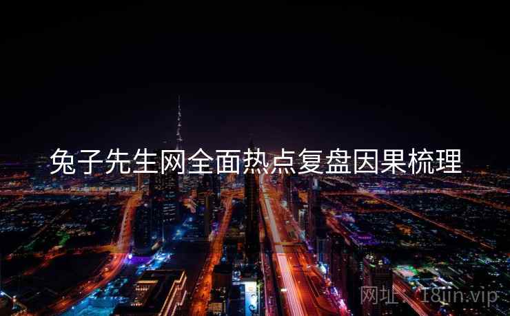 兔子先生网全面热点复盘因果梳理