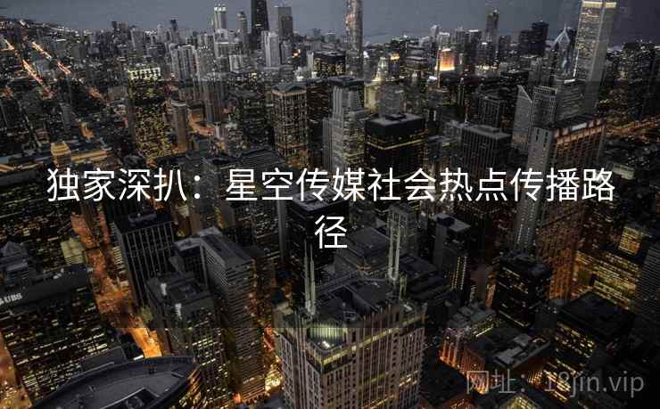 独家深扒：星空传媒社会热点传播路径