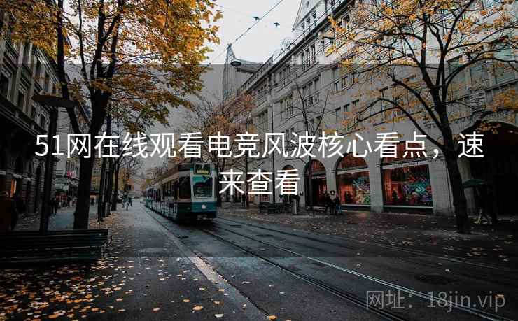 51网在线观看电竞风波核心看点，速来查看