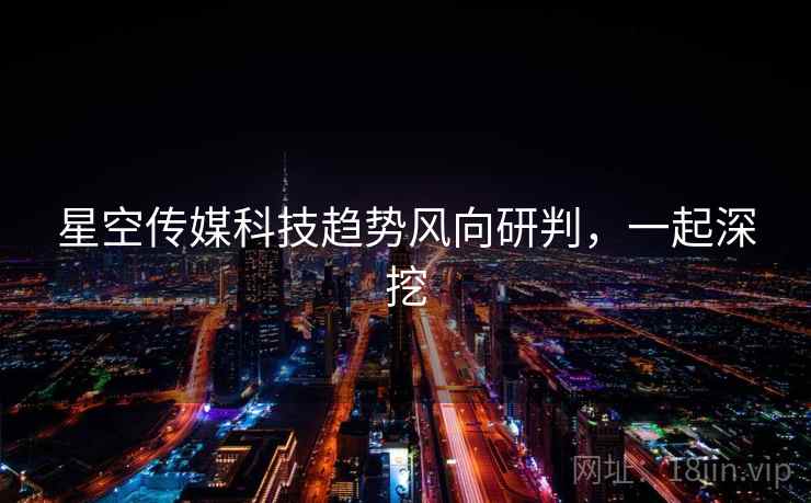 星空传媒科技趋势风向研判，一起深挖