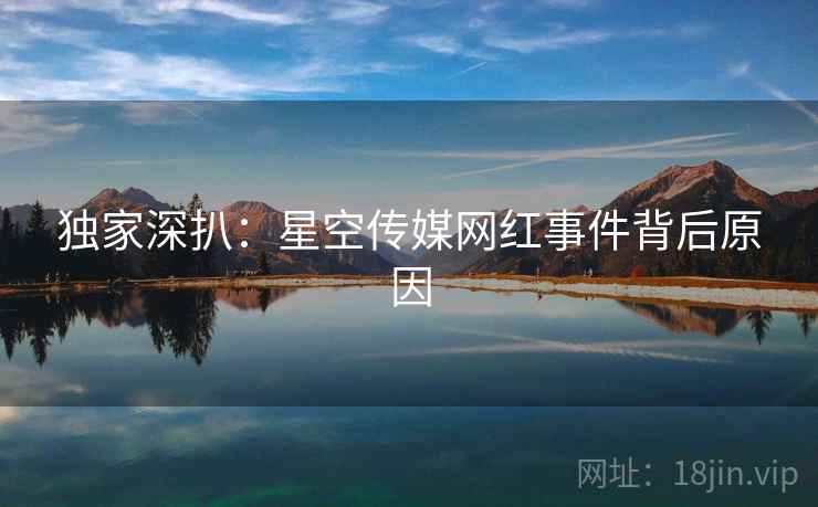 独家深扒：星空传媒网红事件背后原因