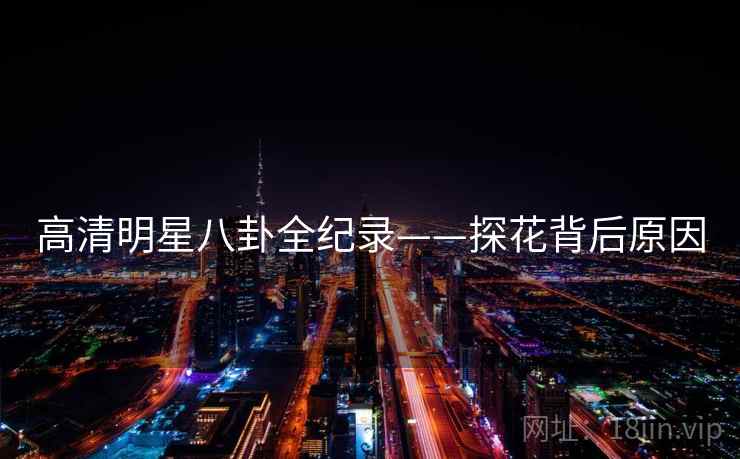 高清明星八卦全纪录——探花背后原因