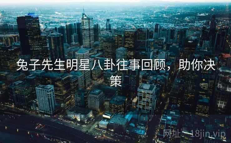 兔子先生明星八卦往事回顾，助你决策