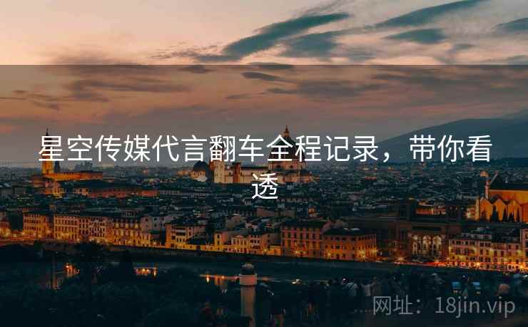 星空传媒代言翻车全程记录，带你看透