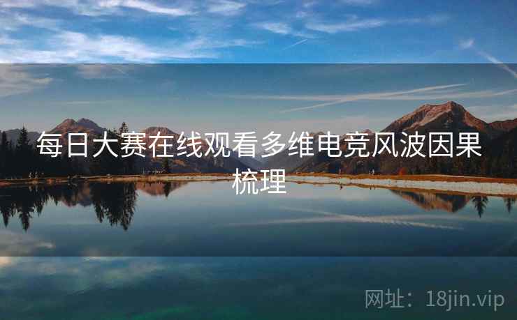 每日大赛在线观看多维电竞风波因果梳理