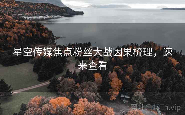星空传媒焦点粉丝大战因果梳理，速来查看