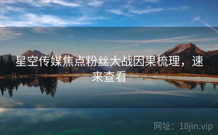 星空传媒焦点粉丝大战因果梳理，速来查看