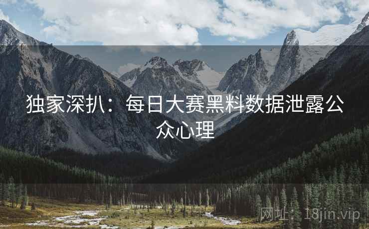 独家深扒：每日大赛黑料数据泄露公众心理