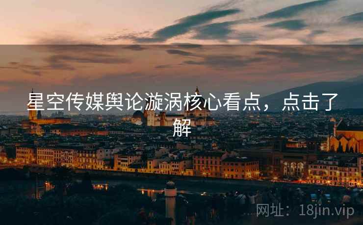 星空传媒舆论漩涡核心看点，点击了解