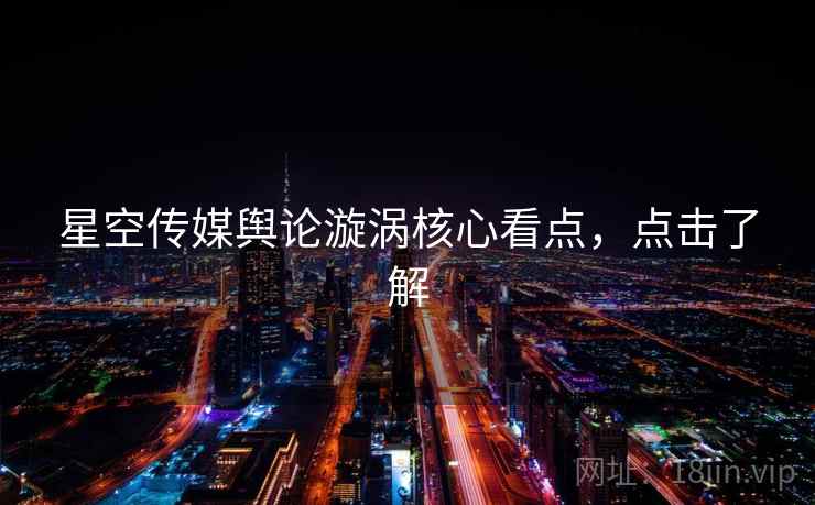 星空传媒舆论漩涡核心看点，点击了解