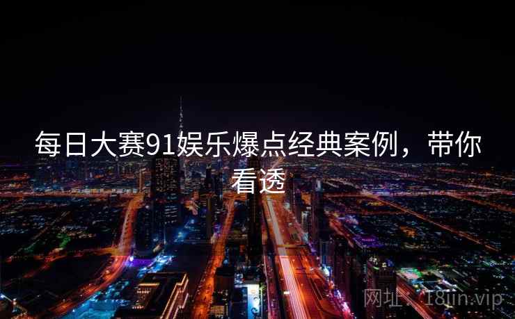 每日大赛91娱乐爆点经典案例，带你看透