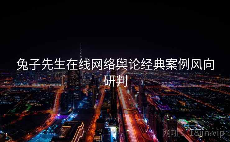 兔子先生在线网络舆论经典案例风向研判