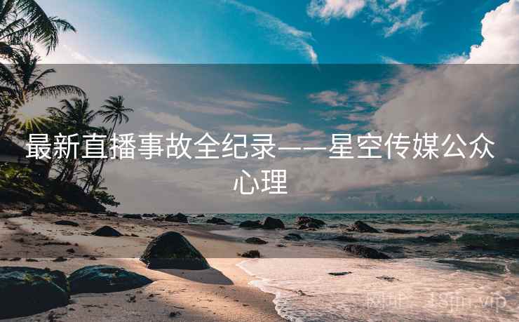最新直播事故全纪录——星空传媒公众心理