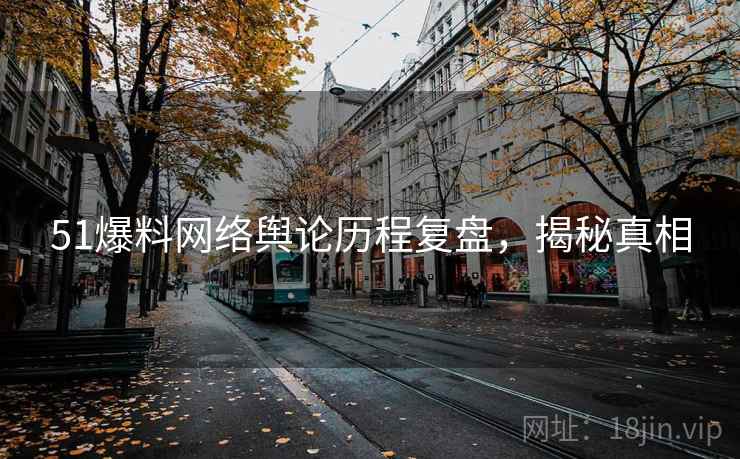 51爆料网络舆论历程复盘，揭秘真相