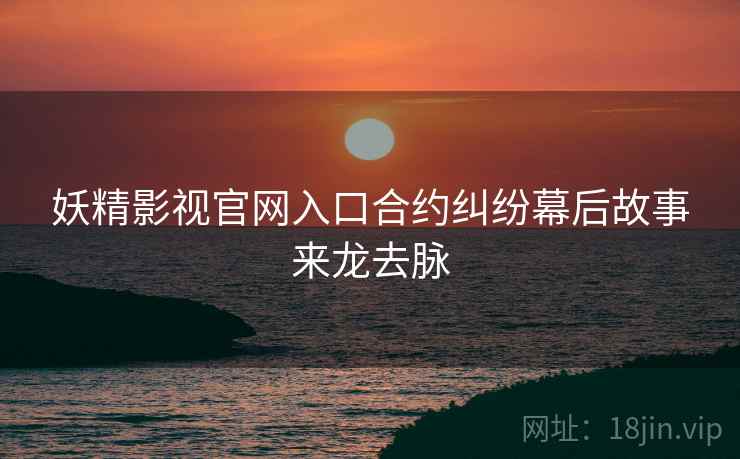 妖精影视官网入口合约纠纷幕后故事来龙去脉
