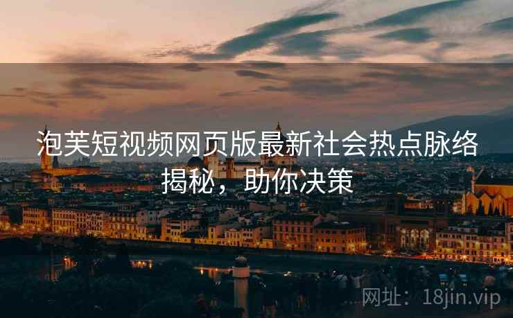 泡芙短视频网页版最新社会热点脉络揭秘，助你决策