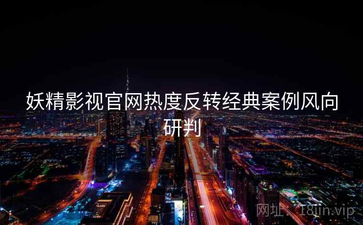 妖精影视官网热度反转经典案例风向研判