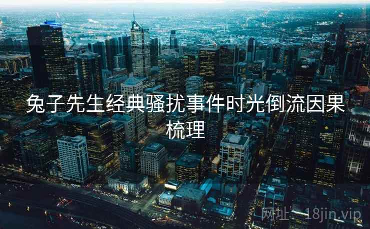 兔子先生经典骚扰事件时光倒流因果梳理