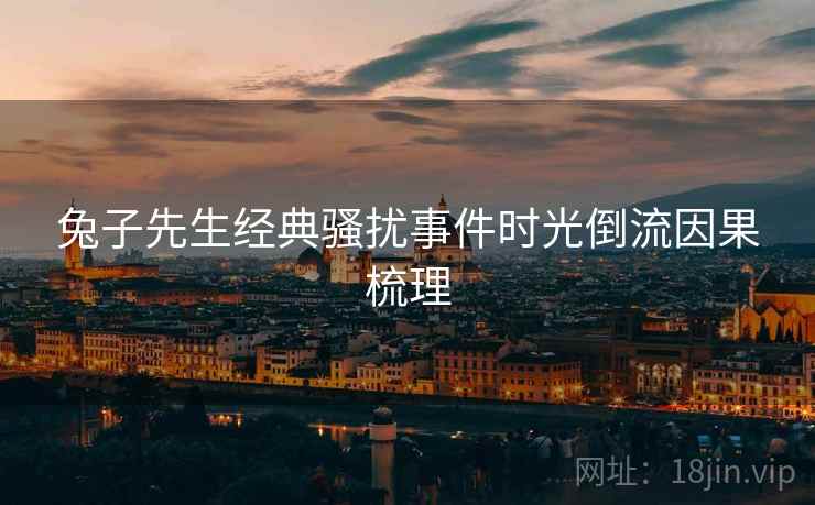 兔子先生经典骚扰事件时光倒流因果梳理