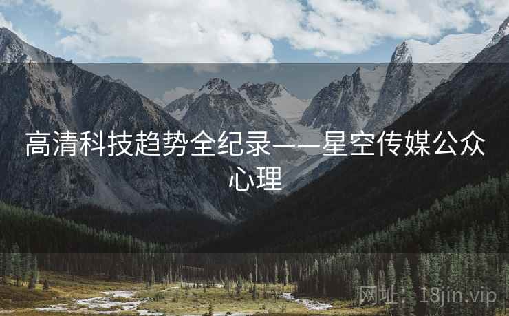 高清科技趋势全纪录——星空传媒公众心理