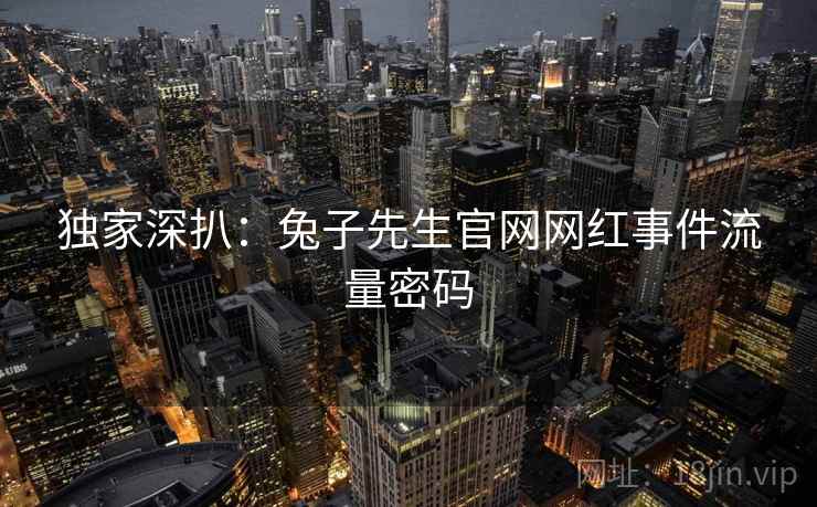 独家深扒:兔子先生官网网红事件流量密码