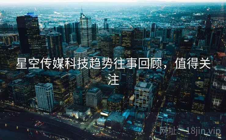 星空传媒科技趋势往事回顾，值得关注