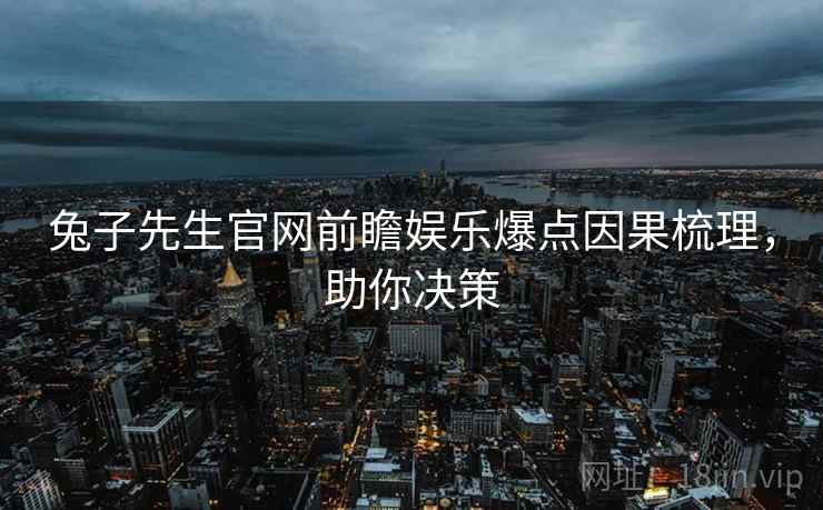 兔子先生官网前瞻娱乐爆点因果梳理，助你决策
