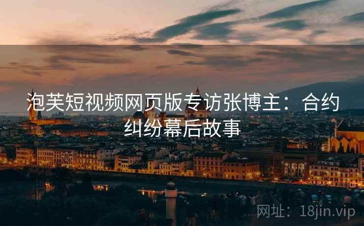 泡芙短视频网页版专访张博主：合约纠纷幕后故事