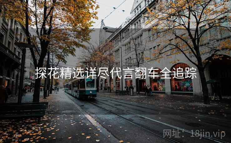 探花精选详尽代言翻车全追踪