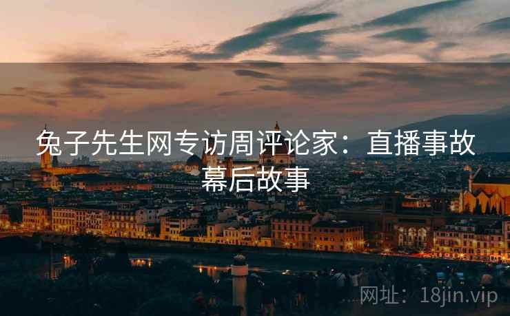 兔子先生网专访周评论家：直播事故幕后故事