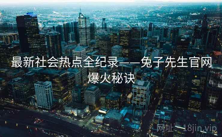 最新社会热点全纪录——兔子先生官网爆火秘诀