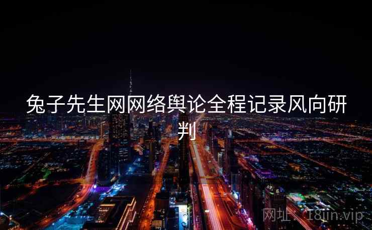 兔子先生网网络舆论全程记录风向研判