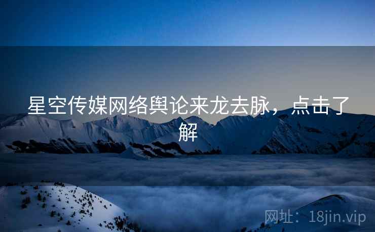 星空传媒网络舆论来龙去脉，点击了解