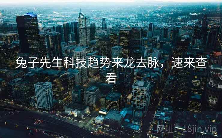 兔子先生科技趋势来龙去脉，速来查看