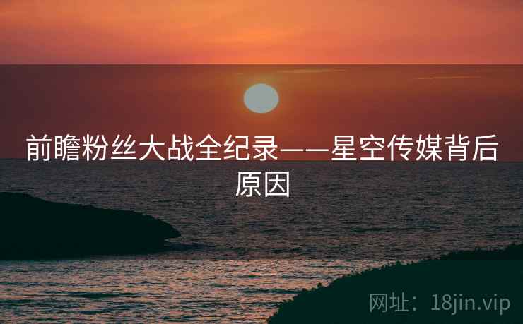 前瞻粉丝大战全纪录——星空传媒背后原因