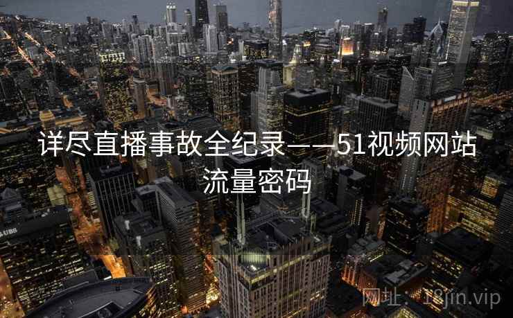 详尽直播事故全纪录——51视频网站流量密码