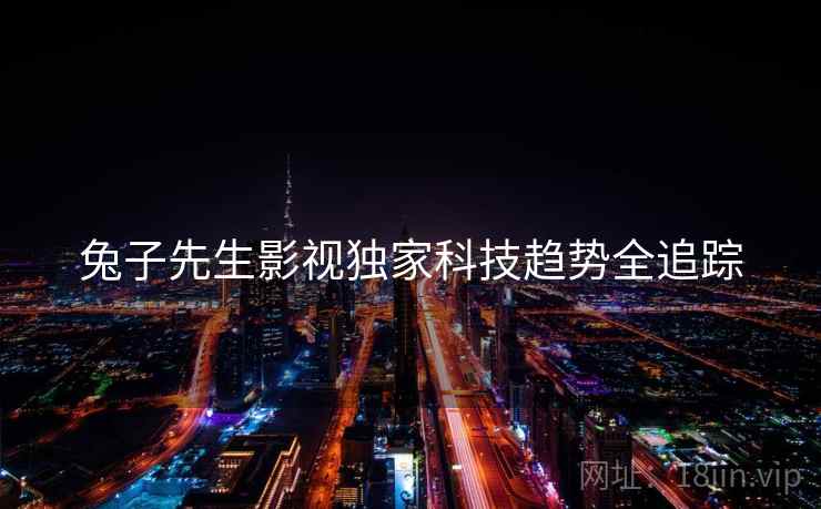 兔子先生影视独家科技趋势全追踪