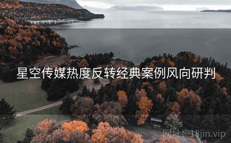 星空传媒热度反转经典案例风向研判